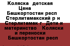 Коляска  детская   › Цена ­ 1 500 - Башкортостан респ., Стерлитамакский р-н, Стерлитамак г. Дети и материнство » Коляски и переноски   . Башкортостан респ.